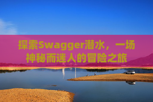 探索Swagger潜水,一场神秘而迷人的冒险之旅