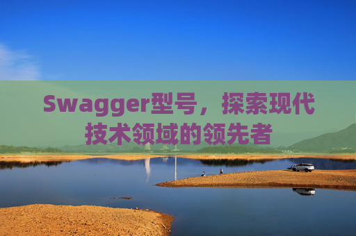 Swagger型号,探索现代技术领域的领先者